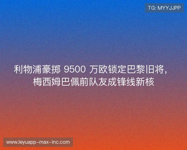 利物浦豪掷 9500 万欧锁定巴黎旧将,梅西姆巴佩前队友成锋线新核 利物浦豪掷 9500 万欧锁定巴黎旧将,梅西姆巴佩前队友成锋线新核